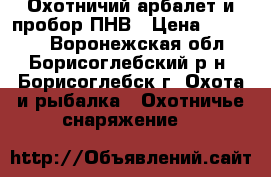  Охотничий арбалет и пробор ПНВ › Цена ­ 10 000 - Воронежская обл., Борисоглебский р-н, Борисоглебск г. Охота и рыбалка » Охотничье снаряжение   